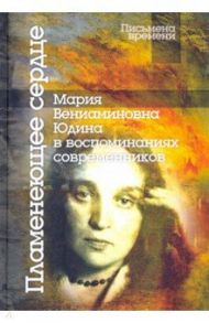 Пламенеющее сердце: Мария Вениаминовна Юдина в воспоминаниях современников / Юдина В. В., Юдин Г. Я., Звягин Борис Борисович