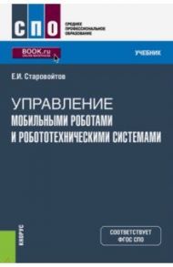 Управление мобильными роботами и робототехническими системами (СПО). Учебник / Старовойтов Евгений Игоревич