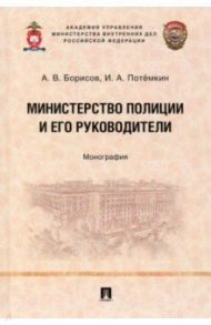 Министерство полиции и его руководители. Монография / Борисов Александр Владимирович, Потемкин Игорь Анатольевич
