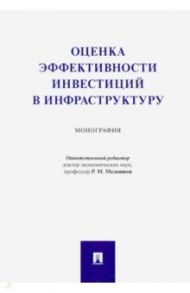 Оценка эффективности инвестиций в инфраструктуру. Монография / Мельников Роман Михайлович, Гиноян А. Б., Коптелов Матвей Викторович, Краснощеков Валентин Николаевич