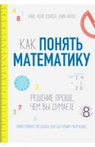 Как понять математику. Решение проще, чем вы думаете / Юнсен Анне Лене