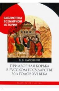 Придворная борьба в Русском государстве 30-х годов XVI века / Шапошник Вячеслав Валентинович