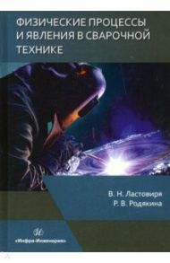 Физические процессы и явления в сварочной технике. Учебное пособие / Ластовиря Вячеслав Николаевич, Родякина Регина Владимировна