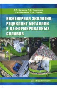 Инженерная экология, рециклинг металлов и деформированных сплавов / Шаталов Роман Львович, Черноусов Павел Иванович, Максимов Евгений Александрович