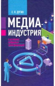 Медиаиндустрия в условиях цифровых трансформаций / Дугин Евгений Яковлевич