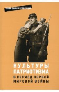 Культуры патриотизма в период Первой мировой войны. Сборник статей / Сергеев Евгений Юрьевич, Корнуолл Марк, Уикс Теодор