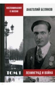 Воспоминания о жизни. Том 1. Ленинград и война / Беляков Анатолий