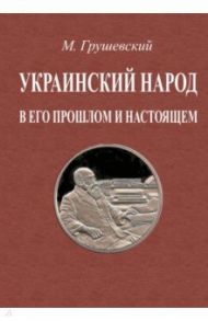 Украинский народ в его прошлое и настоящее. 2 тома в одной книге / Грушевский Михаил Сергеевич
