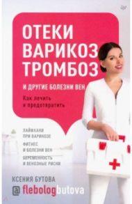 Отеки, варикоз, тромбоз и другие болезни вен. Как лечить и предотвратить / Бутова Ксения