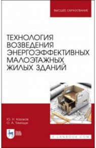 Технология возведения энергоэффективных малоэтажных жилых зданий. Учебное пособие / Казаков Юрий Николаевич, Тимощук Олег Александрович