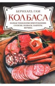 Колбаса. Полная технология приготовления. Сосиски, колбасы, паштеты, ветчина / Гам Бернхард