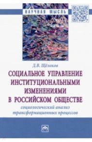 Социальное управление институциональными изменениями в российском обществе. Социологический анализ / Щёлоков Денис Викторович