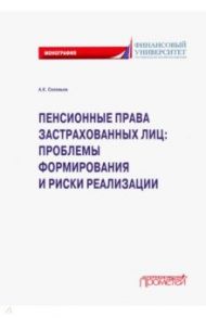 Пенсионные права застрахованных лиц. Проблемы формирования и риски реализации. Монография / Соловьев Аркадий Константинович