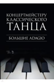 Концертмейстеру классического танца. Большие Adagio. Ноты