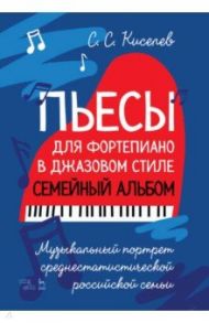 Пьесы для фортепиано в джазовом стиле. Семейный альбом. Музыкальный портрет российской семьи / Киселев Станислав Семенович