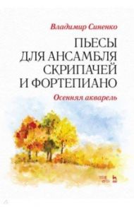 Пьесы для ансамбля скрипачей и фортепиано. «Осенняя акварель». Ноты / Синенко Владимир Иванович