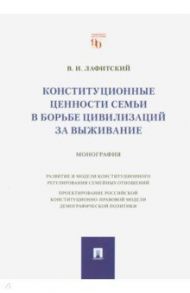 Конституционные ценности семьи в борьбе цивилизаций за выживание. Монография / Лафитский Владимир Ильич