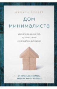 Дом минималиста. Комната за комнатой, путь от хаоса к осмысленной жизни / Беккер Джошуа