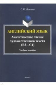 Английский язык. Аналитическое чтение художественного текста. Учебное пособие / Павлина Светлана Юрьевна