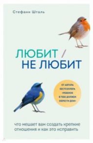 Любит/не любит. Что мешает вам создать крепкие отношения и как это исправить / Шталь Стефани