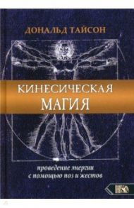 Кинесическая магия. Проведение энергии с помощью поз и жестов / Тайсон Дональд