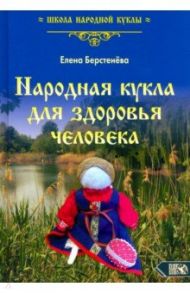 Народная кукла для здоровья человека. Книга первая / Берстенева Елена Вениаминовна