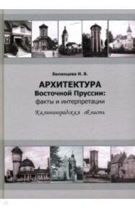 Архитектура Восточной Пруссии. Факты и интерпретации / Белинцева Ирина Викторовна