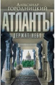 «Атланты держат небо…». Воспоминания островитянина / Городницкий Александр Моисеевич