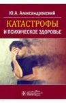 Катастрофы и психическое здоровье / Александровский Юрий Анатольевич