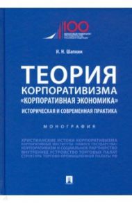 Теория корпоративизма. «Корпоративная экономика». Историческая и современная практика. Монография / Шапкин Игорь Николаевич