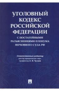 Уголовный кодекс Российской Федерации с постатейными разъяснениями Пленума Верховного Суда РФ / Чучаев Александр Иванович, Благов Евгений Владимирович, Бодаевский Виктор Петрович, Басова Т. Б.