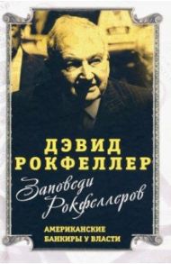 Заповеди Рокфеллеров. Американские банкиры у власти / Рокфеллер Дэвид