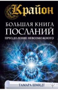 Крайон. Большая книга посланий. Преодоление невозможного / Шмидт Тамара