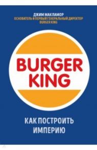 Burger King. Как построить империю / Макламор Джим