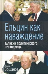 Ельцин как наваждение. Записки политического проходимца / Вощанов Павел Игоревич