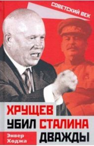 Хрущев убил Сталина дважды / Ходжа Энвер