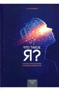 Что такое "Я" - схемотехнический подход. Основы схемотехники природных нейросетей / Петрийчук Николай Дмитриевич