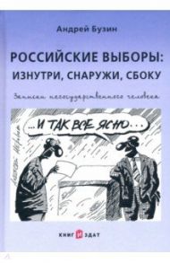 Российские выборы. Изнутри, снаружи, сбоку. Записки негосударственного человека / Бузин Андрей Юрьевич