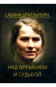 Сабина Шпильрейн. Над временем и судьбой. Сборник статей