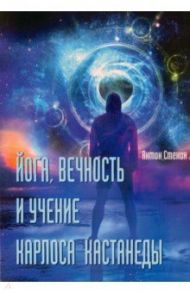 Йога, вечность и учение Карлоса Кастанеды / Стенин Антон