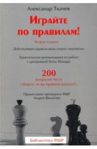 Играйте по правилам! Действующие правила вида спорта «шахматы» / Ткачев Александр Васильевич