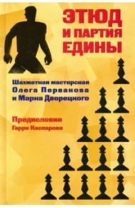 Этюд и партия едины. Шахматная мастерская Олега Первакова и Марка Дворецкого / Дворецкий Марк Израилевич, Перваков Олег Викторович