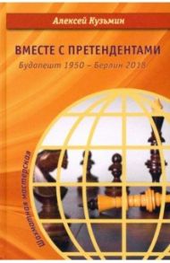 Вместе с претендентами. Будапешт 1950 – Берлин 2018 / Кузьмин Алексей