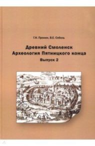 Древний Смоленск. Археология Пятницкого конца. Выпуск 2 / Пронин Георгий Николаевич, Соболь Валентин Енисеевич