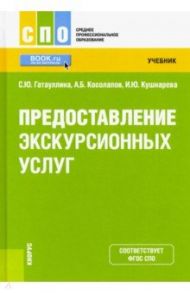 Предоставление экскурсионных услуг. Учебник / Косолапов Александр Борисович, Гатауллина Светлана Юрьевна, Кушнарева Ирина Юрьевна