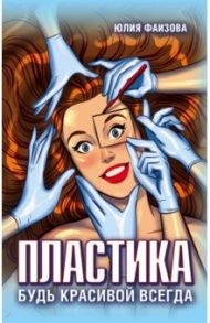 Пластика. Будь красивой всегда / Фаизова Юлия