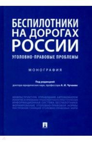 Беспилотники на дорогах России (уголовно-правовые проблемы). Монография / Чучаев Александр Иванович, Воробьев А. И., Жанказиев С. В.