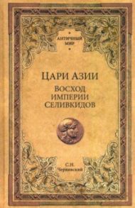 Цари Азии. Восход империи Селевкидов / Чернявский Станислав Николаевич