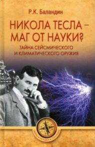 Никола Тесла - маг от науки? Тайна сейсмического и климатического оружия / Баландин Рудольф Константинович