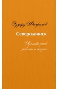 Северодвинск. Хроника дней работы и жизни / Феофилов Эдуард Васильевич